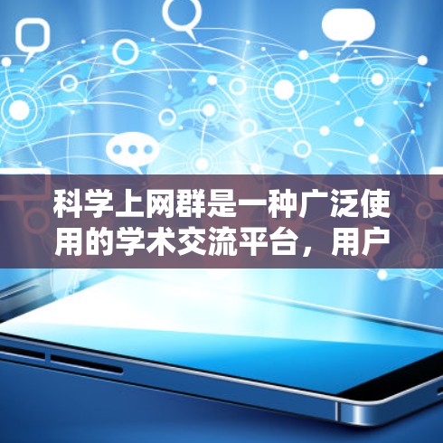 科学上网群是一种广泛使用的学术交流平台，用户可以在该平台上分享知识、讨论问题、学习和交流。以下是对科学上网群的详细总结