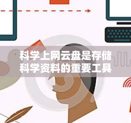 科学上网云盘是存储科学资料的重要工具，以下是一些推荐的云盘平台及其特点，帮助你选择适合你的选项