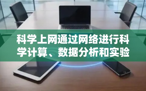 科学上网通过网络进行科学计算、数据分析和实验，通常包括使用在线数据库、科学计算软件、编程环境和数据分析工具。在Windows 1系统中，科学上网可以通过以下步骤进行