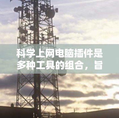 科学上网电脑插件是多种工具的组合，旨在提升科学计算、数据分析和编程效率。以下是一些推荐的插件及其特点