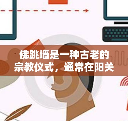 佛跳墙是一种古老的宗教仪式，通常在阳关处进行，通过遮天蔽日、驱散邪气来净化心灵。其科学性质涉及物理学、能量传播、心理能量的传播以及宇宙学。以下是对此问题的详细分析和结论