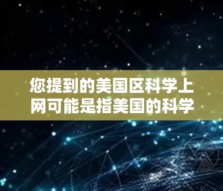 您提到的美国区科学上网可能是指美国的科学网络服务或相关的科学网站。以下是一些信息和建议，帮助您访问美国的科学网络