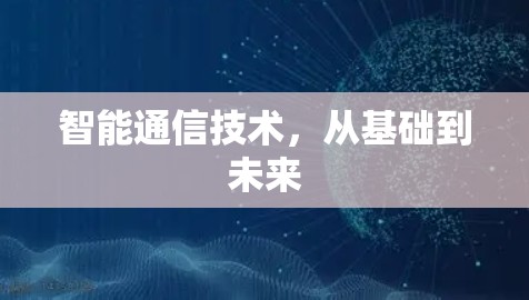 智能通信技术，从基础到未来