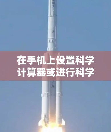 在手机上设置科学计算器或进行科学计算的步骤如下