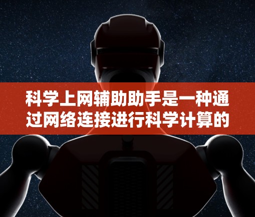科学上网辅助助手是一种通过网络连接进行科学计算的工具，广泛应用于数学、工程、物理等多个领域。以下是关于科学上网辅助助手的详细信息