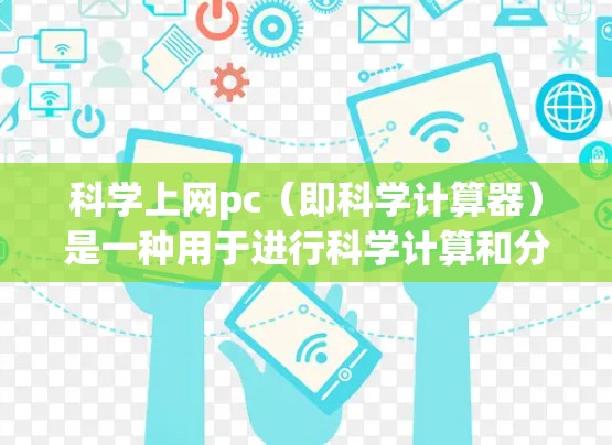 科学上网pc（即科学计算器）是一种用于进行科学计算和分析的计算机设备，广泛应用于物理、化学、工程和数学等领域。以下是一步步的指南，帮助您学习如何科学上网pc