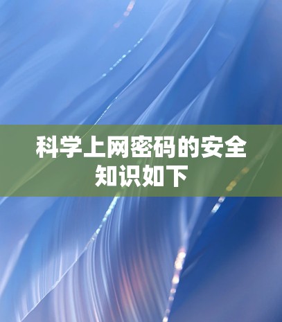 科学上网密码的安全知识如下