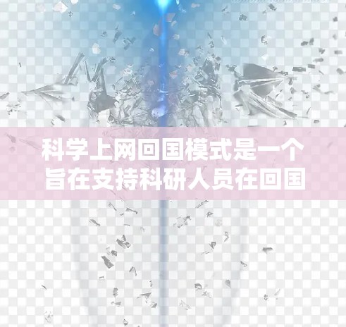 科学上网回国模式是一个旨在支持科研人员在回国后进行学术研究和科研工作的重要策略。以下是对科学上网回国模式的详细分析和总结