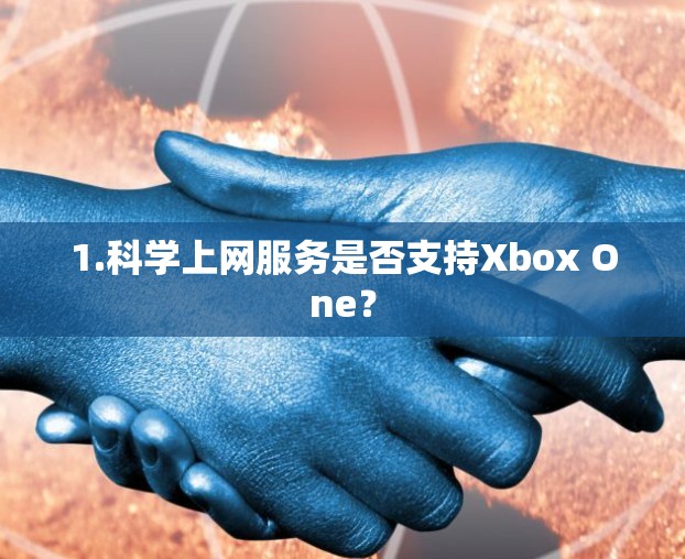 1.科学上网服务是否支持Xbox One？