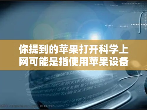 你提到的苹果打开科学上网可能是指使用苹果设备进行科学资料的访问或搜索。以下是一些关于如何在苹果设备上进行科学资料的建议
