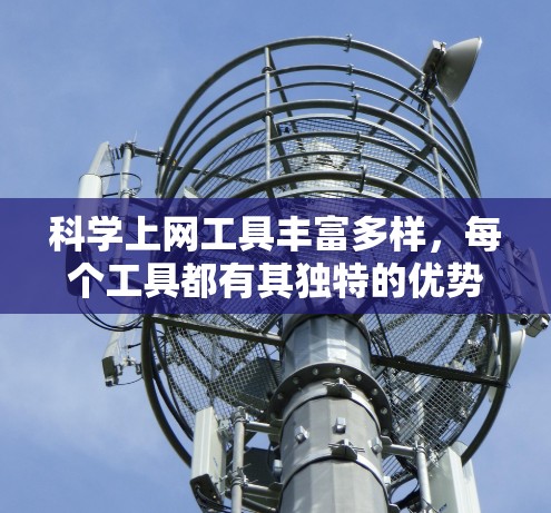 科学上网工具丰富多样，每个工具都有其独特的优势和应用场景。以下是一些常用且功能强大的工具