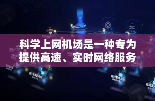 科学上网机场是一种专为提供高速、实时网络服务设计的机场，旨在满足那些需要同时观看多部视频流、进行实时直播或进行高级应用的用户。以下是关于科学上网机场的详细分析