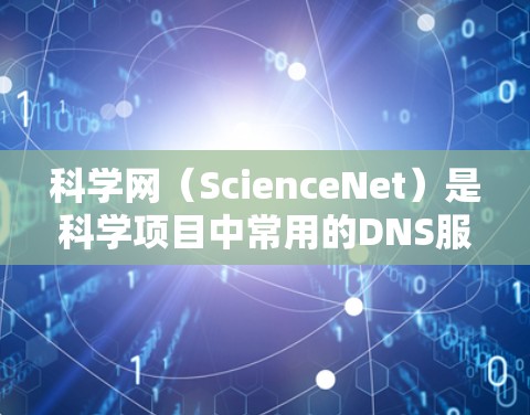 科学网（ScienceNet）是科学项目中常用的DNS服务，主要用于在科学领域提供资源访问和管理。以下是关于科学网的详细信息
