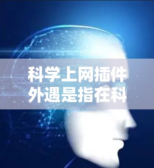 科学上网插件外遇是指在科学计算或网络服务环境中使用插件时，出现无法正常运行或异常情况。以下是一些可能的原因和解决方案