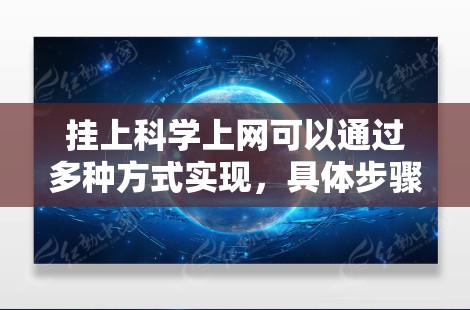 挂上科学上网可以通过多种方式实现，具体步骤如下