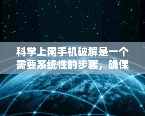 科学上网手机破解是一个需要系统性的步骤，确保每个步骤都正确执行以避免问题。以下是详细的步骤指南