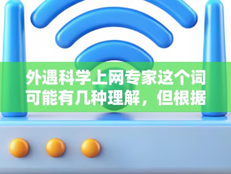 外遇科学上网专家这个词可能有几种理解，但根据上下文，我倾向于指那些在科学、技术、工程或计算机科学等领域具有广泛影响力的人物或机构。以下是一些可能的解释和回应方向