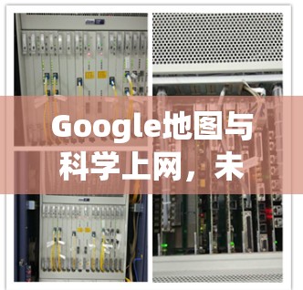 Google地图与科学上网，未来科技的探索之路