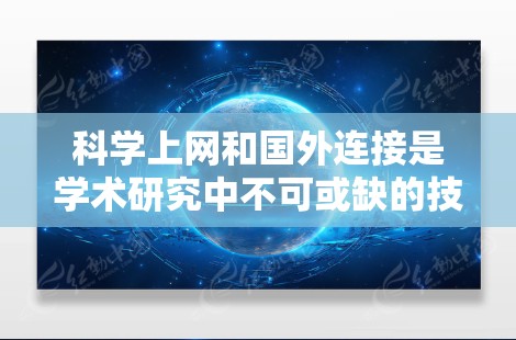 科学上网和国外连接是学术研究中不可或缺的技能，以下是对这两个方面的详细分析和建议