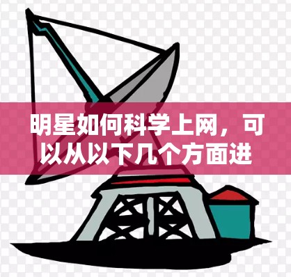 明星如何科学上网，可以从以下几个方面进行分析