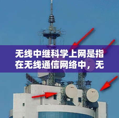 无线中继科学上网是指在无线通信网络中，无线中继设备作为中间节点，用于科学数据的传输和处理。以下是该问题的详细解答