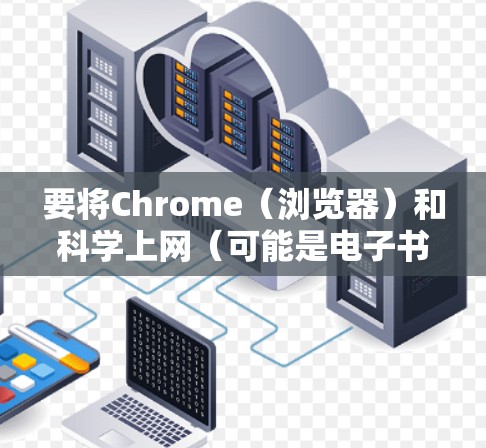 要将Chrome（浏览器）和科学上网（可能是电子书或科学计算器）内容进行打包或管理，通常需要使用特定的工具或方法。以下是一些常见的方法和建议