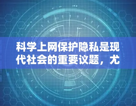 科学上网保护隐私是现代社会的重要议题，尤其是对于个人隐私和家庭责任的保护。以下是一些科学上网保护隐私的建议