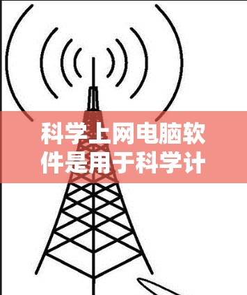 科学上网电脑软件是用于科学计算、数据分析和 visualize 的工具，广泛应用于科学、工程、数学等领域。以下是一些常用的科学上网软件及其特点