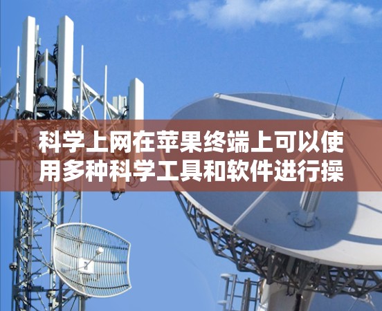 科学上网在苹果终端上可以使用多种科学工具和软件进行操作。以下是几种可能的解释和解决方案