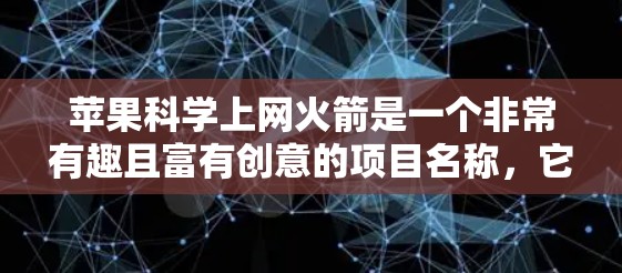 苹果科学上网火箭是一个非常有趣且富有创意的项目名称，它可能指的是苹果公司对科学和互联网技术的结合。以下是一些可能的解释和潜在含义