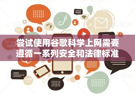 尝试使用谷歌科学上网需要遵循一系列安全和法律标准，包括遵守GDPR、确保网络安全和配置设备。以下是详细的步骤指南，帮助您顺利完成