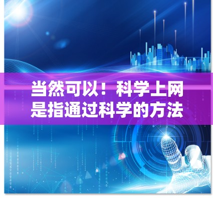 当然可以!科学上网是指通过科学的方法和技巧来管理和使用互联网资源。以下是一些简单的科学上网建议 当然可以!科学上网是指通过科学的方法和技巧来管理和使用互联网资源。以下是一些简单的科学上网建议