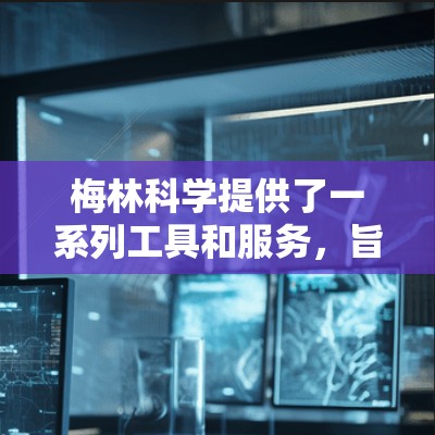 梅林科学提供了一系列工具和服务，旨在帮助用户高效地进行科学、工程和数据分析。以下是梅林科学的主要软件及其功能概述