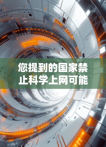 您提到的国家禁止科学上网可能是指中国在某些地区或领域对科学活动的限制。具体政策可能会因地区而异，以下是一些可能的情况和信息