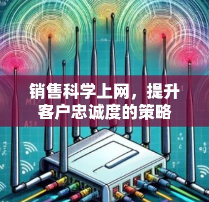 销售科学上网，提升客户忠诚度的策略