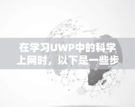 在学习UWP中的科学上网时，以下是一些步骤和信息，帮助你更好地理解和使用科学工具