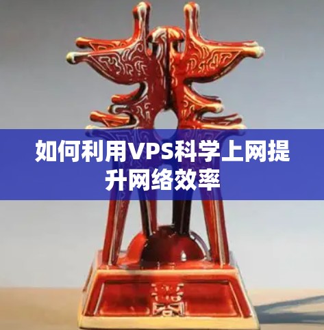 如何利用VPS科学上网提升网络效率