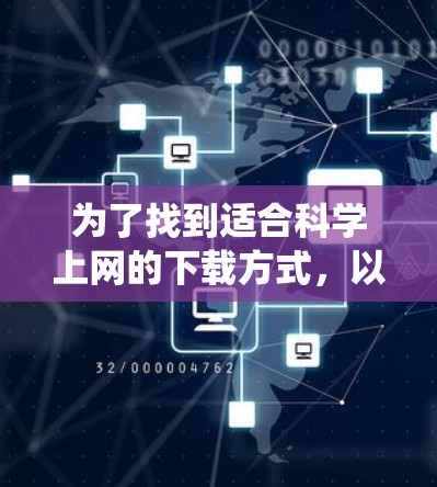 为了找到适合科学上网的下载方式，以下是一个系统化的指南，帮助你找到适合的学习、研究或科学探索的资源