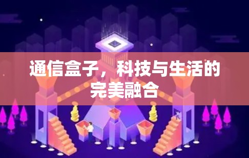 通信盒子，科技与生活的完美融合