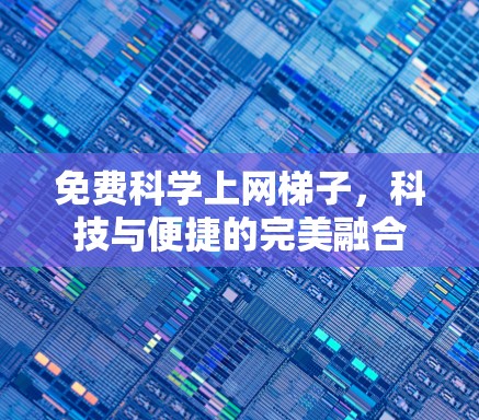 免费科学上网梯子，科技与便捷的完美融合
