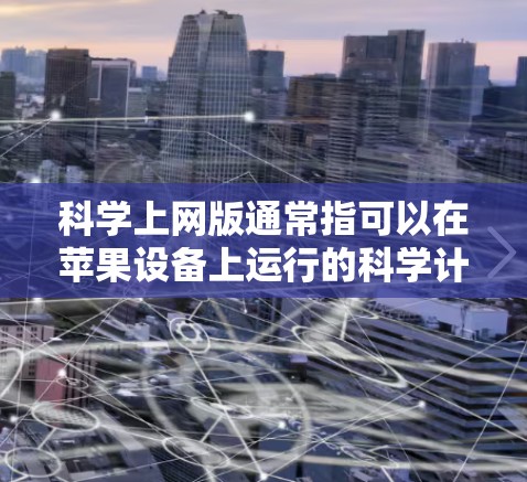 科学上网版通常指可以在苹果设备上运行的科学计算或编程工具。以下是一些适合苹果设备的科学上网版推荐