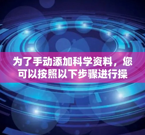 为了手动添加科学资料，您可以按照以下步骤进行操作