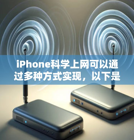 iPhone科学上网可以通过多种方式实现，以下是详细的步骤和方法，帮助你更好地管理和使用网络服务
