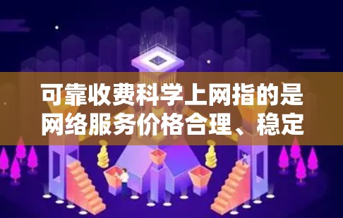 可靠收费科学上网指的是网络服务价格合理、稳定且符合用户需求的上网方式。以下是一些常见的可靠收费科学上网方案