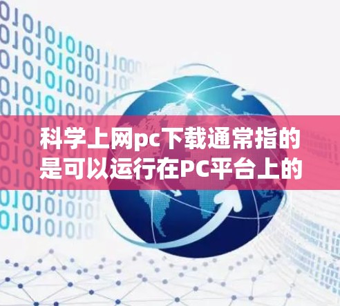 科学上网pc下载通常指的是可以运行在PC平台上的科学计算工具或软件。以下是一些常见的科学工具及其下载链接，供您参考