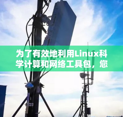 为了有效地利用Linux科学计算和网络工具包，您可以按照以下步骤进行学习和实践
