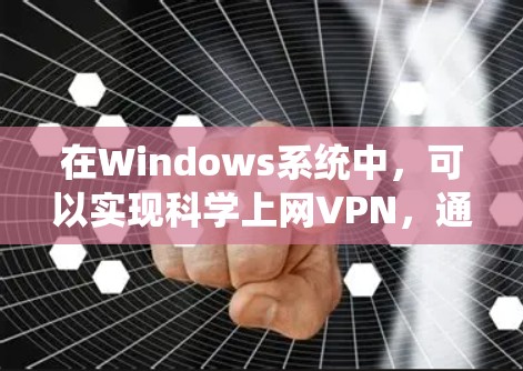 在Windows系统中，可以实现科学上网VPN，通常需要通过特定的设置来实现。以下是一些方法和步骤，帮助您在Windows上设置科学的VPN