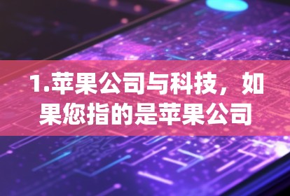 1.苹果公司与科技，如果您指的是苹果公司（Apple Inc.与科技领域的关系，可以告诉我您想了解的具体内容，例如苹果在AI、5G、物联网、Search等领域的最新进展