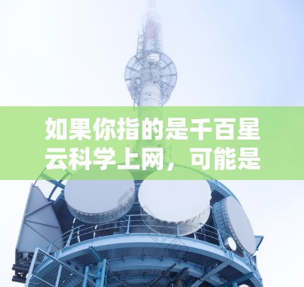 如果你指的是千百星云科学上网，可能是某种品牌或服务的名称，或者是一个特定领域内的专业服务。如果你能提供更多的上下文或详细信息，我可以帮你进一步解答