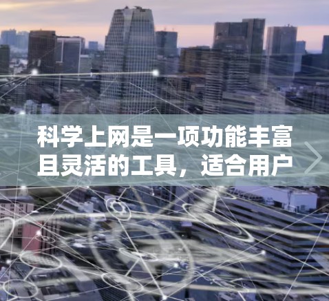 科学上网是一项功能丰富且灵活的工具，适合用户在多个网站上进行科学计算、编程、绘图、文档下载、翻译等操作。以下是对科学上网的详细分步解释